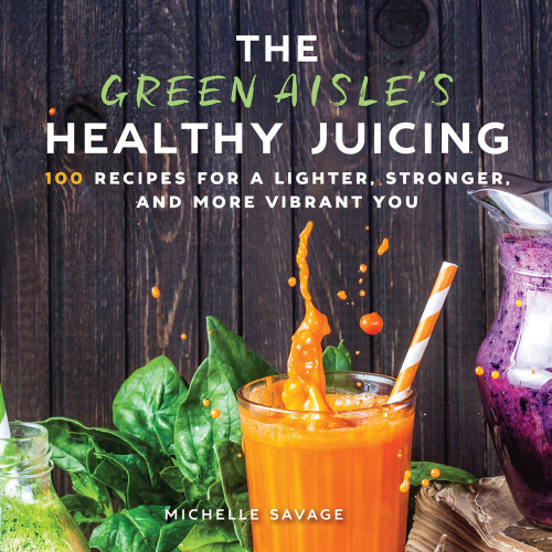 The Green Aisle’s Healthy Juicing: 100 Recipes for a Lighter, Stronger, and More Vibrant You