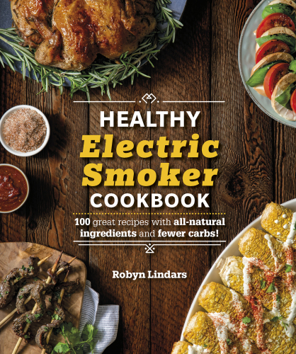 The Healthy Electric Smoker Cookbook: 100 Recipes with All-Natural Ingredients and Fewer Carbs!