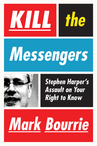 Kill the Messengers: Stephen Harper’s Assault on Your Right to Know