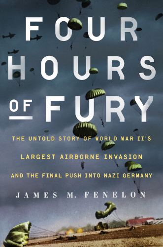 Four Hours of Fury: The Untold Story of World War II’s Largest Airborne Invasion and the Final Push into Nazi Germany