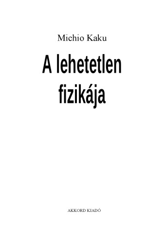 A lehetetlen fizikája : [a fézerek, az erőterek, a teleportáció és az időutazás világának tudományos feltárása]