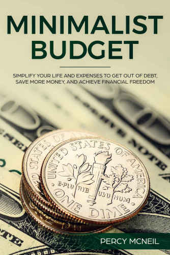 Minimalist Budget Simplify Your Life and Expenses to Get Out of Debt, Save More Money, and Achieve Financial Freedom
