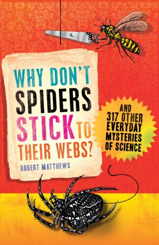 Why Don’t Spiders Stick to Their Webs? And 317 Other Everyday Mysteries of Science