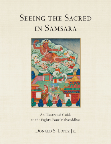 Seeing the Sacred in Samsara: An Illustrated Guide to the Eighty-Four Mahasiddhas