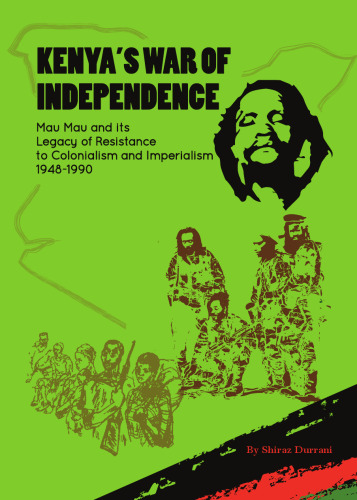Kenya’s War of Independence: Mau Mau and its Legacy of Resistance to Colonialism and Imperialism, 1948-1990