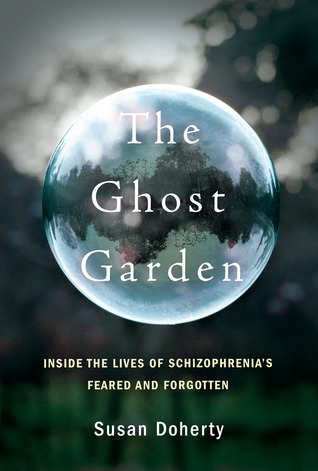 The Ghost Garden: Inside the Lives of Schizophrenia’s Feared and Forgotten