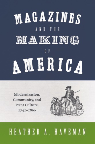 Magazines And The Making Of America: Modernization, Community, And Print Culture, 1741–1860