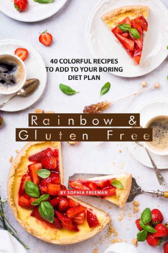 Rainbow and Gluten Free: 40 Colorful Recipes to Add to your Boring Diet