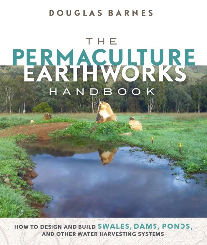 The permaculture earthworks handbook : how to design and build swales, dams, ponds, and other water harvesting systems