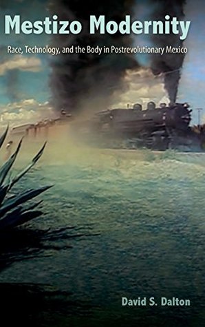 Mestizo Modernity: Race, Technology, and the Body in Post-Revolutionary Mexico