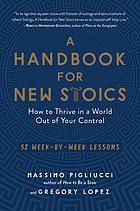 A handbook for new Stoics : how to thrive in a world out of your control : 52 week-by-week lessons