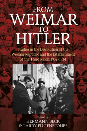 From Weimar to Hitler: Studies in the Dissolution of the Weimar Republic and the Establishment of the Third Reich, 1932–1934