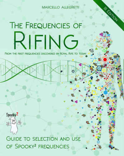 The Frequencies of Rifing - From the first frequencies discovered by Royal Rife to today.: Guide to selection and use of Spooky2 frequencies