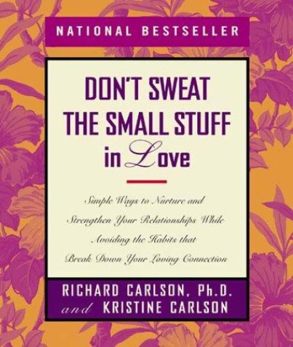 Don’t Sweat the Small Stuff in Love: Simple Ways to Nurture and Strengthen Your Relationships