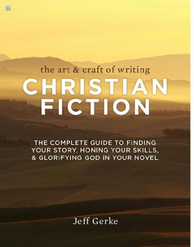 The Art & Craft of Writing Christian Fiction: The Complete Guide to Finding Your Story, Honing Your Skills, & Glorifying God in Your Novel