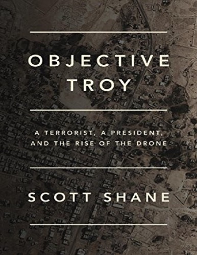 Objective Troy: A Terrorist, a President, and the Rise of the Drone