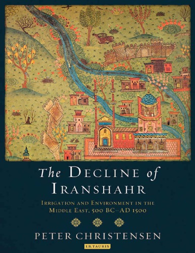 The Decline of Iranshahr: Irrigation and Environment in the Middle East, 500 BC–AD 1500