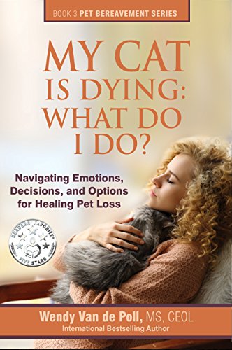 My Cat Is Dying: What Do I Do?: Navigating Emotions, Decisions, and Options for Healing