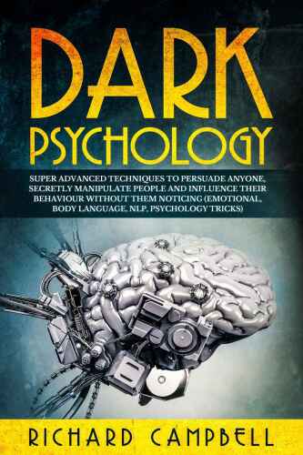 Dark Psychology: Super ADVANCED Techniques to PERSUADE ANYONE, Secretly MANIPULATE People and INFLUENCE Their Behaviour Without Them Noticing (Emotional, Body Language, NLP, Psychology Tricks)