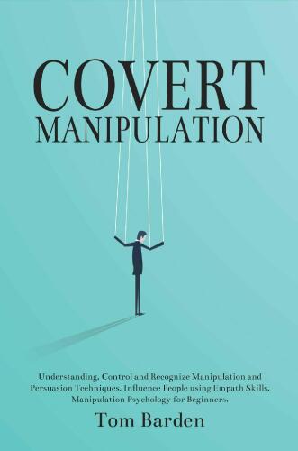 Covert Manipulation: Understanding, Control and Recognize Manipulation and Persuasion Techniques. Influence People using Empath Skills. Manipulation Psychology for Beginners.