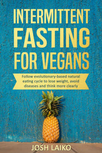 Intermittent Fasting For Vegans: Follow evolutionary-based natural eating cycle to lose weight, avoid diseases and think more clearly
