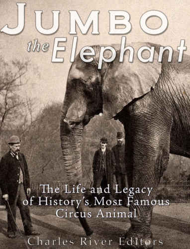 Jumbo the Elephant: The Life and Legacy of History’s Most Famous Circus Animal