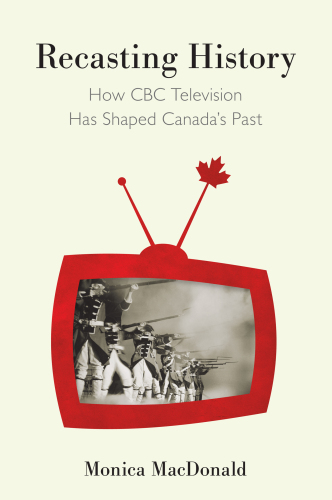 Recasting History: How CBC Television Has Shaped Canada’s Past