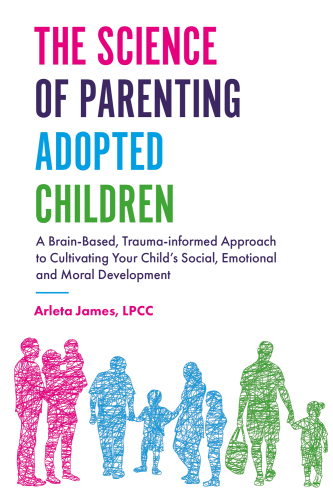 The Science of Parenting Adopted Children: A Brain-Based, Trauma-Informed Approach to Cultivating Your Child’s Social, Emotional and Moral Development