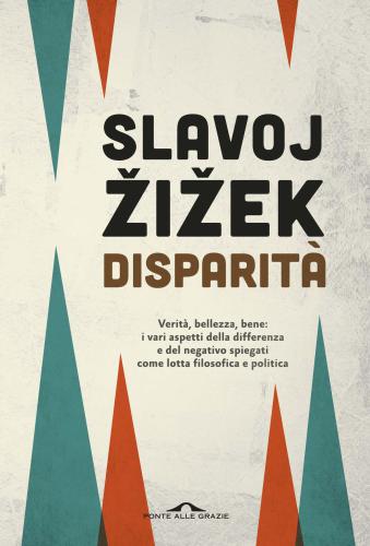 Disparità. Verità, bellezza, bene: i vari aspetti della differenza e del negativo spiegati come lotta filosofica e politica