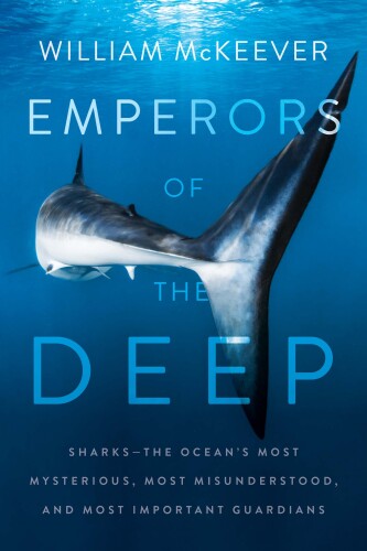 Emperors of the Deep: Sharks—The Ocean’s Most Mysterious, Most Misunderstood, and Most Important Guardians