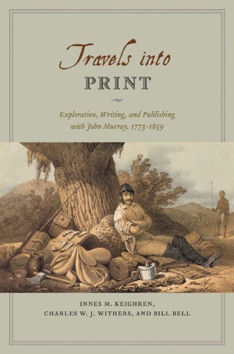 Travels into Print: Exploration, Writing, and Publishing with John Murray, 1773–1859