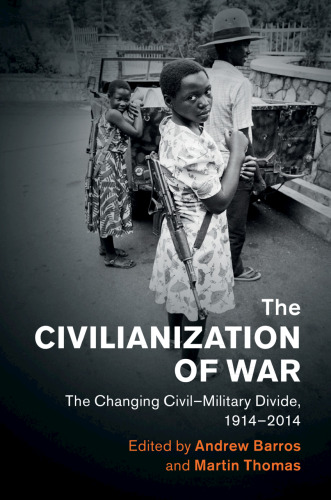 The Civilianization of War: The Changing Civil–Military Divide, 1914–2014