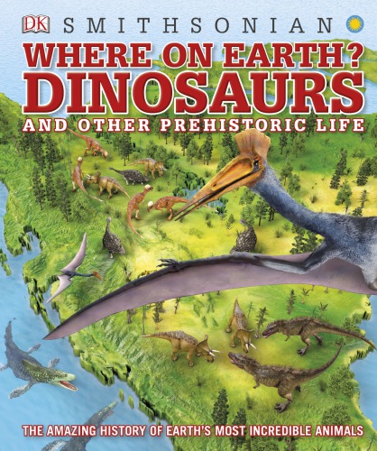 Dinosaurs and Other Prehistoric Life: The Amazing History of Earth’s Most Incredible Animals