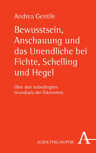 Bewusstsein, Anschauung und das Unendliche bei Fichte, Schelling und Hegel : über den unbedingten Grundsatz der Erkenntnis