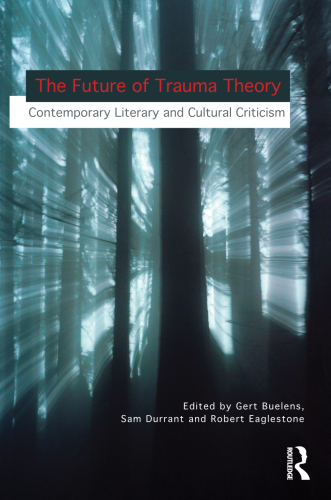 Future of Trauma Theory : Contemporary Literary and Cultural Criticism.
