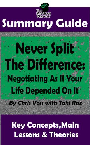 Never Split the Difference: Negotiating as if Your Life Depended on It : By Chris Voss | the MW Summary Guide