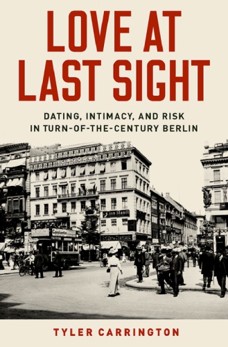 Love at Last Sight: Dating, Intimacy, and Risk in Turn-of-the-Century Berlin