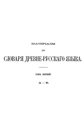 Материалы для словаря древнерусского языка по письменным памятникам. Т. 1. А-К.
