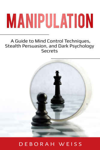 Manipulation: A Guide to Mind Control Techniques, Stealth Persuasion, and Dark Psychology Secrets