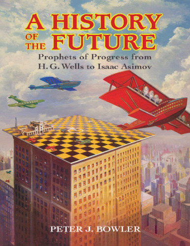 A History of the Future: Prophets of Progress from H. G. Wells to Isaac Asimov