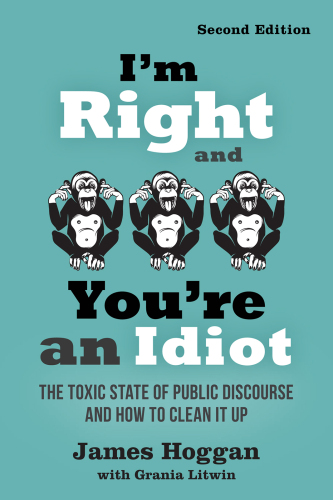 I’m Right and You’re an Idiot: The Toxic State of Public Discourse and How to Clean it Up