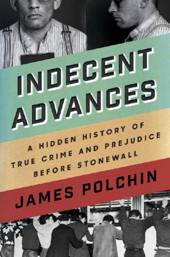 Indecent Advances: A Hidden History of True Crime and Prejudice Before Stonewall