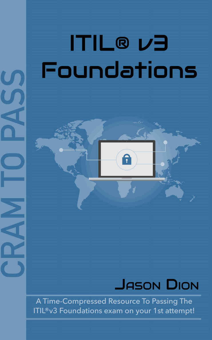 ITIL®v3 Foundations: A Time-Compressed Resource To Passing The ITIL®v3 Foundations Exam On Your 1st Attempt! (Cram to Pass)