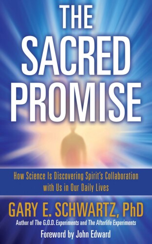 The Sacred Promise: How Science Is Discovering Spirit’s Collaboration with Us in Our Daily Lives