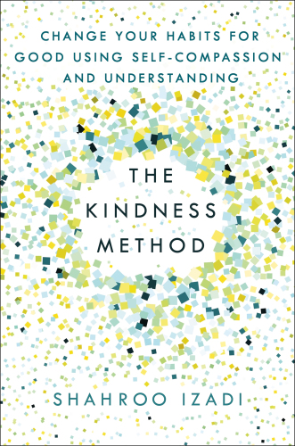 The Kindness Method Change Your Habits for Good Using Self-Compassion and Understanding