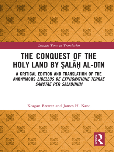 The Conquest of the Holy Land by Ṣalāḥ Al-Dīn: A Critical Edition and Translation of the Anonymous Libellus de Expugnatione Terrae Sanctae Per Saladinum