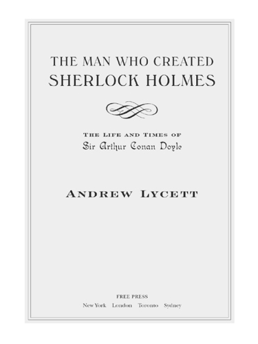 The Man Who Created Sherlock Holmes: The Life and Times of Sir Arthur Conan Doyle