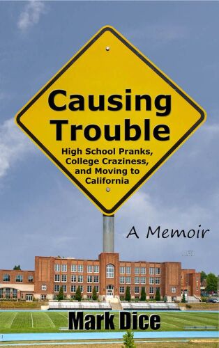 Causing Trouble: High School Pranks, College Craziness, and Moving to California