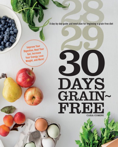 30 Days Grain-Free: A Day-by-Day Guide and Meal Plan for Beginning a Grain-Free Diet—Improve Your Digestion, Heal Your Gut, Increase Your Energy, Lose Weight, and More!