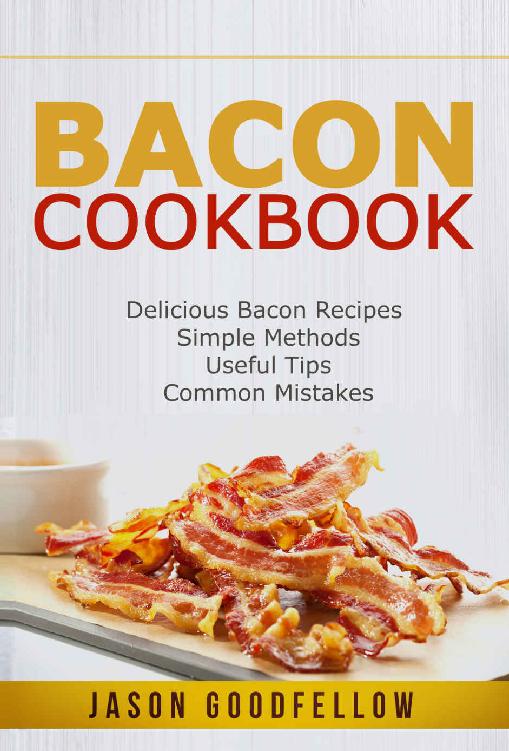 Bacon Cookbook: Delicious Bacon Recipes, Simple Methods, Useful Tips, Common Mistakes